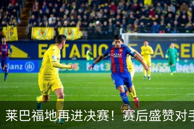 莱巴福地再进决赛！赛后盛赞对手发挥，透露现在到新赛季两大目标